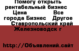 Помогу открыть рентабельный бизнес › Цена ­ 100 000 - Все города Бизнес » Другое   . Ставропольский край,Железноводск г.